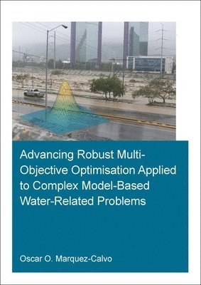 Oscar Osvaldo Marquez Calvo, The Netherlands) Marquez Calvo, Oscar Osvaldo (IHE Institute for Water Education, Delft - Advancing Robust Multi-Objective Optimisation Applied to Complex Model-Based Water-Related Problems, Häftad