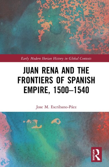Jose M. Escribano-Páez - Juan Rena and the Frontiers of Spanish Empire, 1500–1540, Inbunden