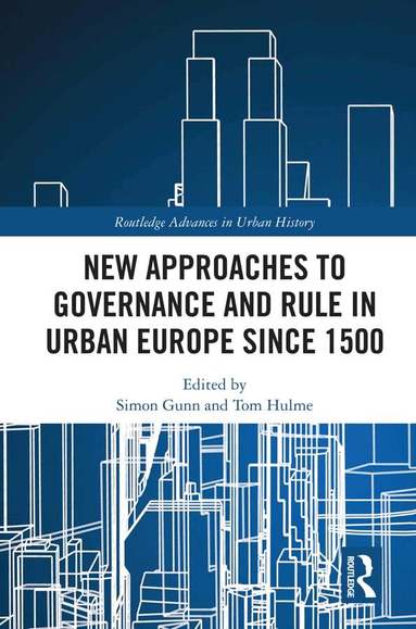 Simon Gunn, Tom Hulme - New Approaches to Governance and Rule in Urban Europe Since 1500, Inbunden