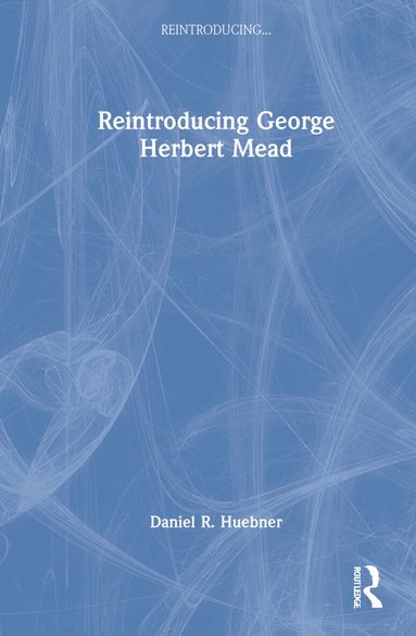 Daniel R. Huebner - Reintroducing George Herbert Mead, Inbunden