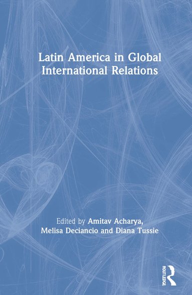 Amitav Acharya, Melisa Deciancio, Diana Tussie - Latin America in Global International Relations, Inbunden