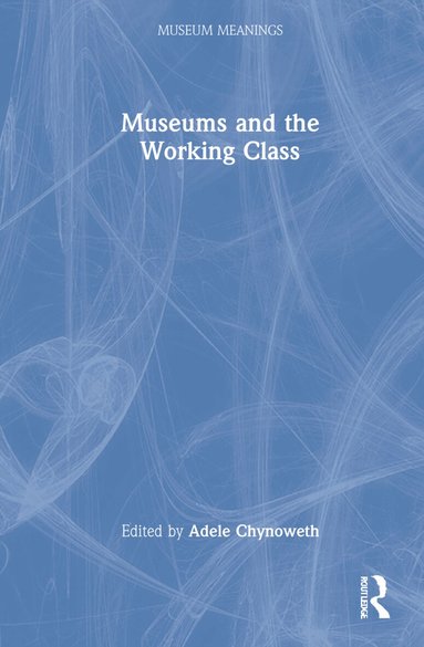 Adele Chynoweth - Museums and the Working Class, Inbunden