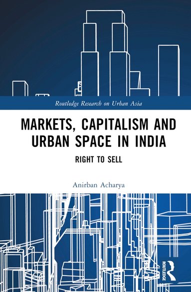 Anirban Acharya - Markets, Capitalism and Urban Space in India, Inbunden