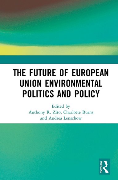 Anthony R. Zito, Charlotte Burns, Andrea Lenschow - Future of European Union Environmental Politics and Policy, Inbunden