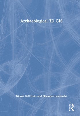 Nicolò Dell’Unto, Giacomo Landeschi, Nicolo (Lund University) Dell’Unto, Giacomo (Lund University) Landeschi, Nicolò Dell'unto - Archaeological 3D GIS, Inbunden