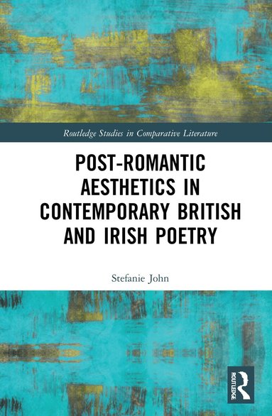 Stefanie John - Post-Romantic Aesthetics in Contemporary British and Irish Poetry, Inbunden