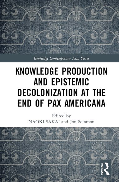 Naoki Sakai, Jon Solomon, Peter Button - Knowledge Production and Epistemic Decolonization at the End of Pax Americana, Inbunden