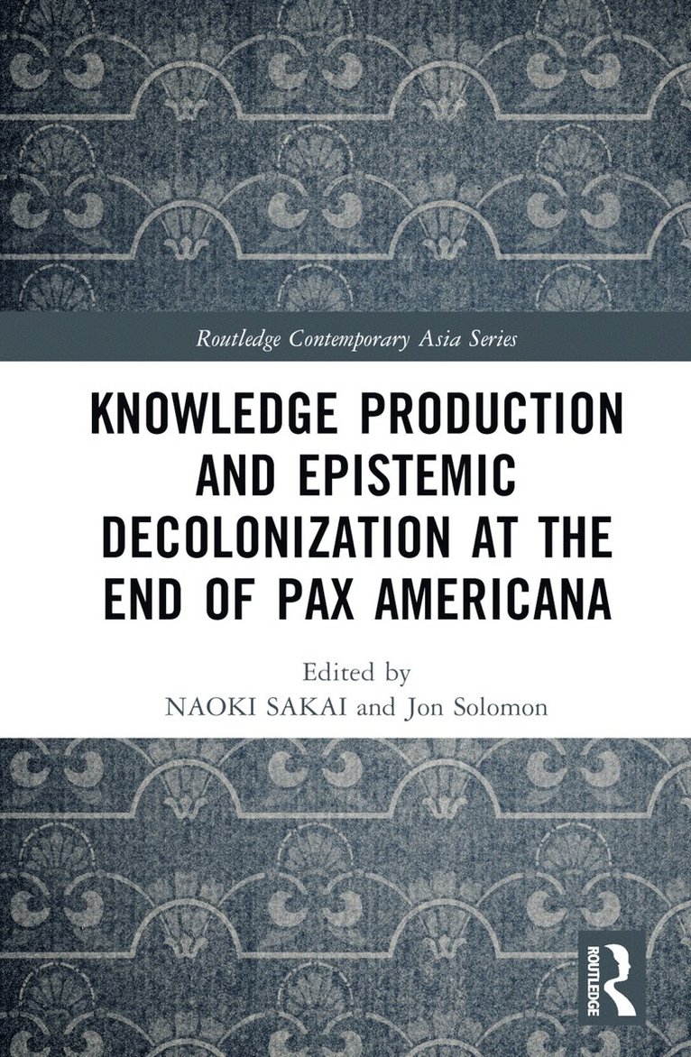 Naoki Sakai, Jon Solomon, Peter Button - Knowledge Production and Epistemic Decolonization at the End of Pax Americana, Inbunden