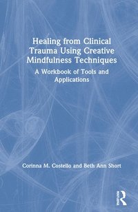 bokomslag Healing from Clinical Trauma Using Creative Mindfulness Techniques