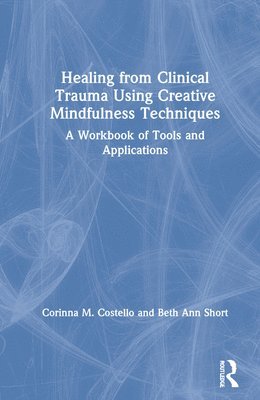 Corinna M. Costello, Beth Ann Short - Healing from Clinical Trauma Using Creative Mindfulness Techniques, Inbunden