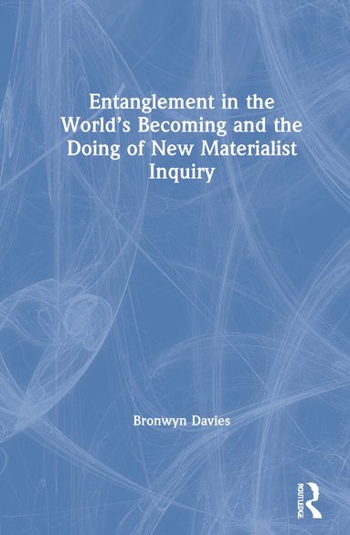 Bronwyn Davies - Entanglement in the World’s Becoming and the Doing of New Materialist Inquiry, Inbunden