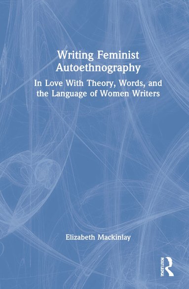 Elizabeth Mackinlay - Writing Feminist Autoethnography, Inbunden