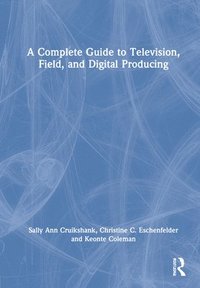 bokomslag A Complete Guide to Television, Field, and Digital Producing
