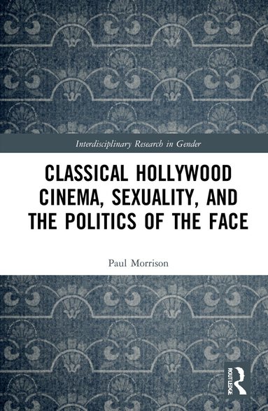 Paul Morrison - Classical Hollywood Cinema, Sexuality, and the Politics of the Face, Inbunden