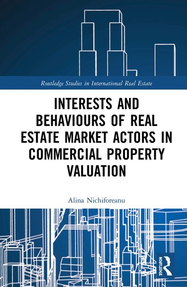 Alina Nichiforeanu - Interests and Behaviours of Real Estate Market Actors in Commercial Property Valuation, Inbunden