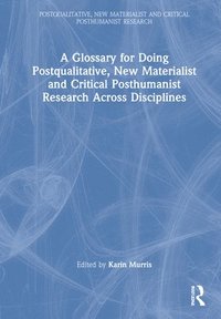 bokomslag A Glossary for Doing Postqualitative, New Materialist and Critical Posthumanist Research Across Disciplines