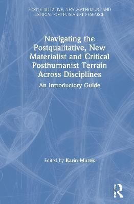 Navigating the Postqualitative, New Materialist and Critical Posthumanist Terrain Across Disciplines 1