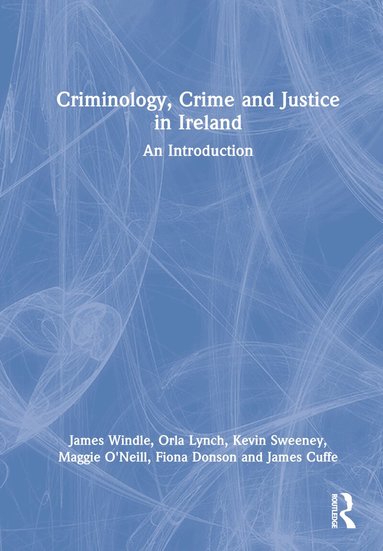 James Windle, Orla Lynch, Kevin Sweeney, Maggie O'Neill, Fiona Donson, James Cuffe - Criminology, Crime and Justice in Ireland, Inbunden