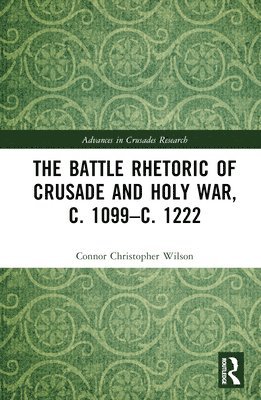Connor Christopher Wilson - Battle Rhetoric of Crusade and Holy War, c. 1099–c. 1222, Inbunden