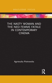 bokomslag The Nasty Woman and The Neo Femme Fatale in Contemporary Cinema