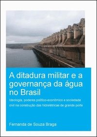 bokomslag A Ditadura Militar e a Governana da gua no Brasil (The Military Dictatorship and Water Governance in Brazil)