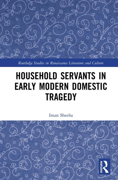 Iman Sheeha - Household Servants in Early Modern Domestic Tragedy, Inbunden
