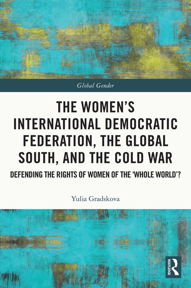 Yulia Gradskova - Women’s International Democratic Federation, the Global South and the Cold War, Inbunden