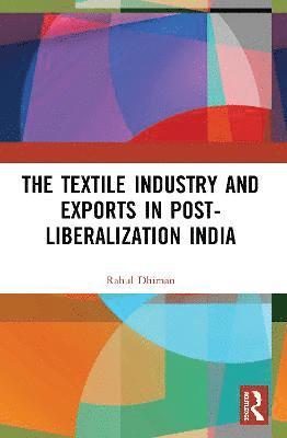 Rahul Dhiman, Manoj Sharma - Textile Industry and Exports in Post-Liberalization India, Häftad