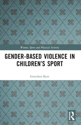 Gretchen Kerr, Canada) Kerr, Gretchen (University of Toronto - Gender-Based Violence in Children’s Sport, Häftad