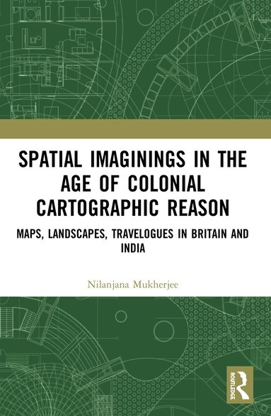 Nilanjana Mukherjee - Spatial Imaginings in the Age of Colonial Cartographic Reason, Häftad