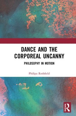 Philipa Rothfield - Dance and the Corporeal Uncanny, Inbunden