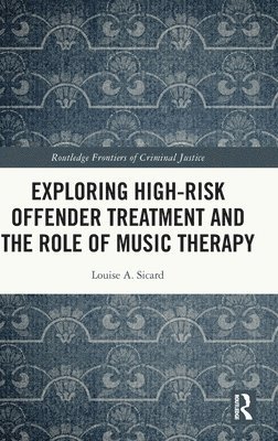 Louise Sicard - Exploring High-risk Offender Treatment and the Role of Music Therapy, Inbunden