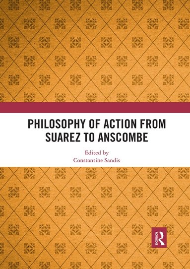 Constantine Sandis - Philosophy of Action from Suarez to Anscombe, Häftad