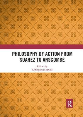 Philosophy of Action from Suarez to Anscombe 1
