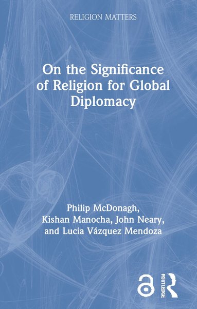 Philip McDonagh, Kishan Manocha, John Neary, Lucia Vázquez Mendoza - On the Significance of Religion for Global Diplomacy, Inbunden