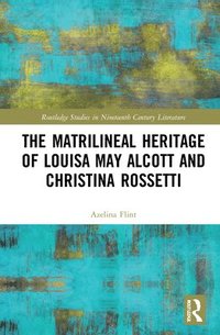 bokomslag The Matrilineal Heritage of Louisa May Alcott and Christina Rossetti
