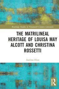 bokomslag The Matrilineal Heritage of Louisa May Alcott and Christina Rossetti