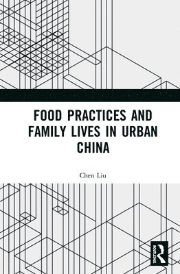 Chen Liu - Food Practices and Family Lives in Urban China, Inbunden