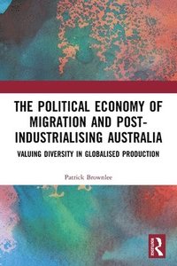 bokomslag The Political Economy of Migration and Post-industrialising Australia