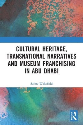 Sarina Wakefield, UK) Wakefield, Sarina (University of Leicester - Cultural Heritage, Transnational Narratives and Museum Franchising in Abu Dhabi, Häftad