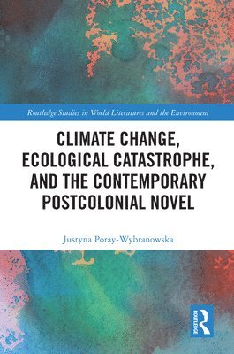 Justyna Poray-Wybranowska - Climate Change, Ecological Catastrophe, and the Contemporary Postcolonial Novel, Häftad