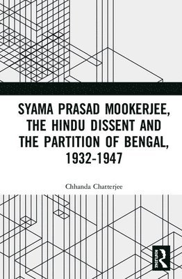 Syama Prasad Mookerjee, the Hindu Dissent and the Partition of Bengal, 1932-1947 1