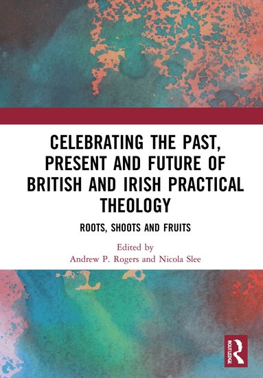 Andrew P. Rogers, Nicola Slee - Celebrating the Past, Present and Future of British and Irish Practical Theology, Inbunden