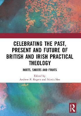 Celebrating the Past, Present and Future of British and Irish Practical Theology 1