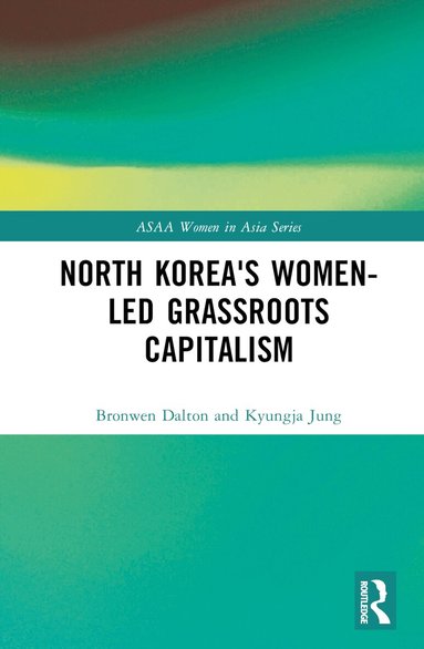 Bronwen Dalton, Kyungja Jung - North Korea's Women-led Grassroots Capitalism, Inbunden
