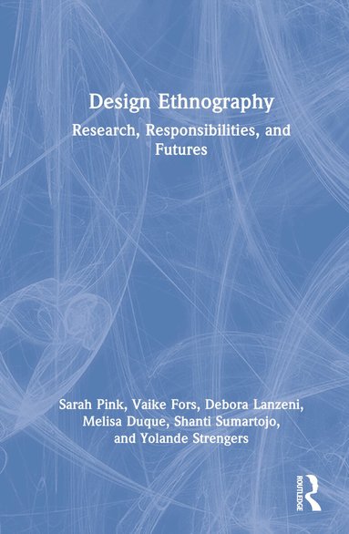Sarah Pink, Vaike Fors, Debora Lanzeni, Melisa Duque, Shanti Sumartojo, Yolande Strengers - Design Ethnography, Inbunden