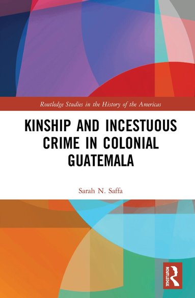 Sarah N. Saffa - Kinship and Incestuous Crime in Colonial Guatemala, Häftad