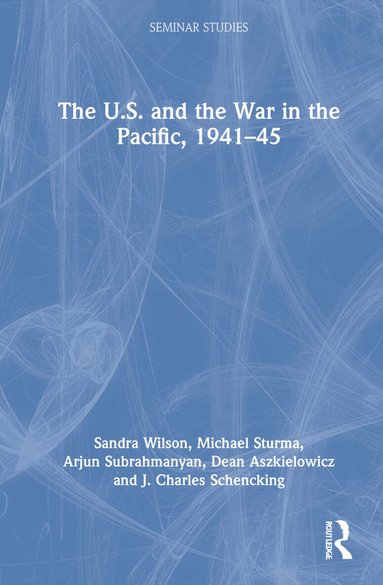 Sandra Wilson, Michael Sturma, Arjun Subrahmanyan, Dean Aszkielowicz, J. Charles Schencking - U.S. and the War in the Pacific, 1941–45, Inbunden
