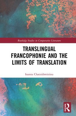 Ioanna Chatzidimitriou - Translingual Francophonie and the Limits of Translation, Inbunden