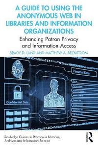 bokomslag A Guide to Using the Anonymous Web in Libraries and Information Organizations
